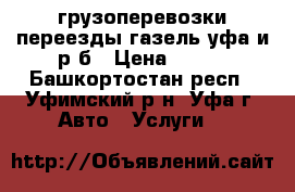 грузоперевозки переезды газель уфа и р б › Цена ­ 350 - Башкортостан респ., Уфимский р-н, Уфа г. Авто » Услуги   